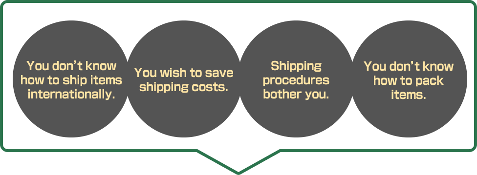 You don’t know how to ship items internationally. You wish to save shipping costs. Shipping procedures bother you. You don’t know how to pack items.