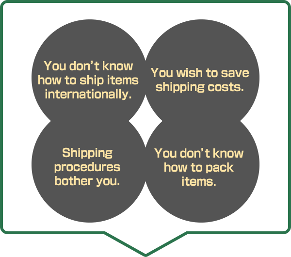 You don’t know how to ship items internationally. You wish to save shipping costs. Shipping procedures  bother you. You don’t know how to pack items.