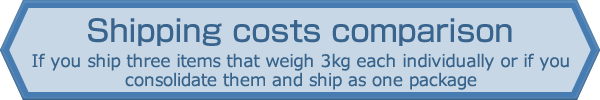 Shipping costs comparison If you ship three items that weigh 3kg each individually or if you consolidate them and ship as one package