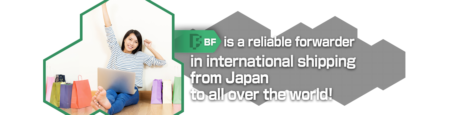 BF is a reliable forwarder in international shippingfrom Japanto all over the world!